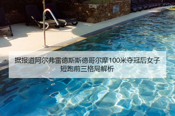 据报道阿尔弗雷德斯斯德哥尔摩100米夺冠后女子短跑前三格局解析
