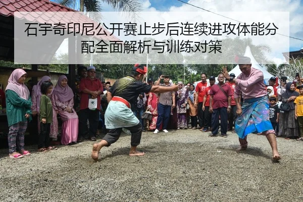 石宇奇印尼公开赛止步后连续进攻体能分配全面解析与训练对策