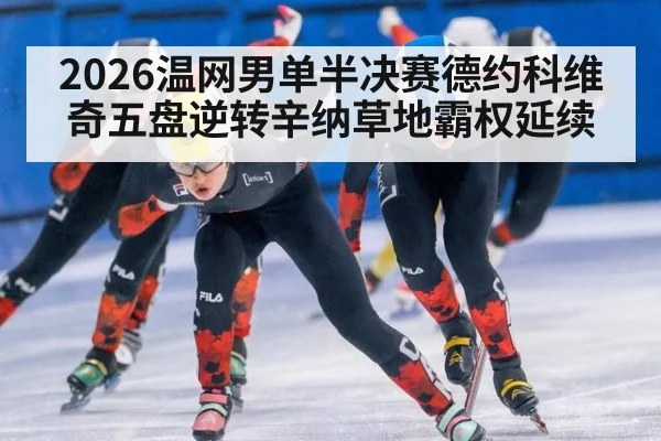 2026温网男单半决赛德约科维奇五盘逆转辛纳草地霸权延续