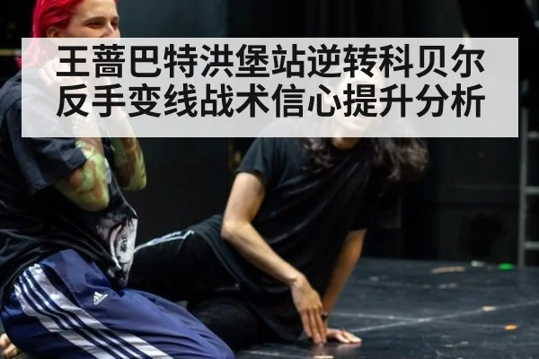 王蔷巴特洪堡站逆转科贝尔反手变线战术信心提升分析