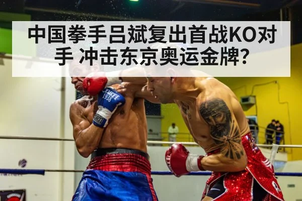 中国拳手吕斌复出首战KO对手 冲击东京奥运金牌？
