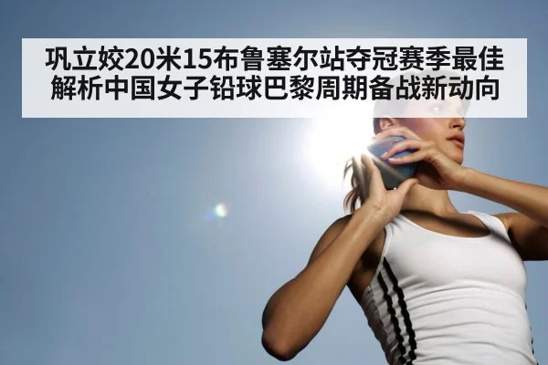 巩立姣20米15布鲁塞尔站夺冠赛季最佳 解析中国女子铅球巴黎周期备战新动向